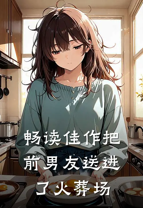 畅读佳作把前男友送进了火葬场