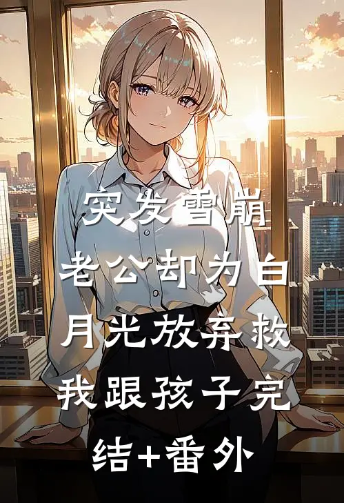 突发雪崩，老公却为白月光放弃救我跟孩子完结+番外