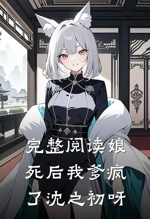 完整阅读娘死后我爹疯了沈之初呀