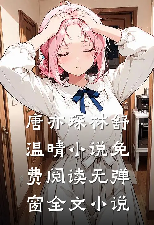 唐亦琛林舒温晴小说免费阅读无弹窗全文小说