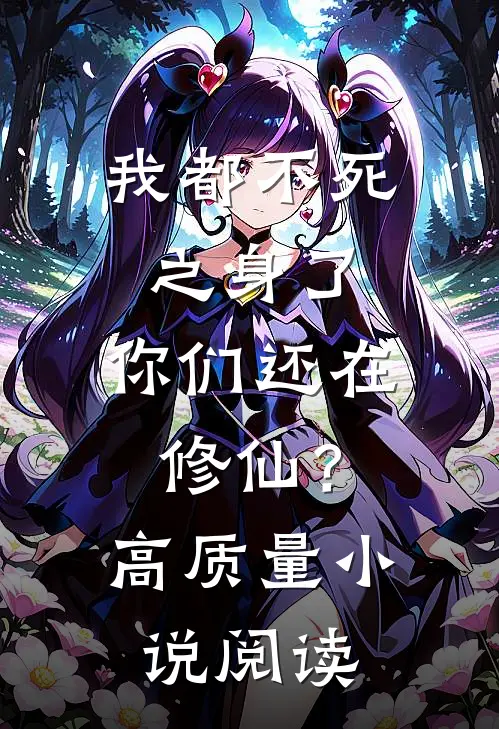 我都不死之身了，你们还在修仙？高质量小说阅读
