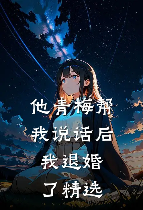 他青梅帮我说话后,我退婚了精选