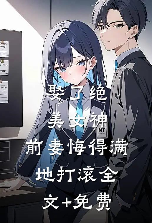 娶了绝美女神，前妻悔得满地打滚全文+免费