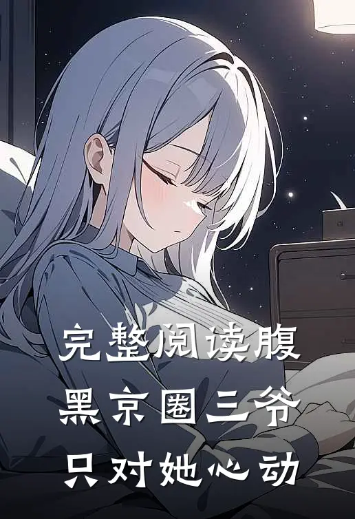 完整阅读腹黑京圈三爷,只对她心动