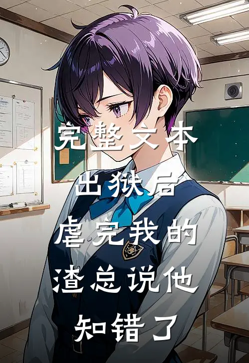 完整文本出狱后，虐完我的渣总说他知错了