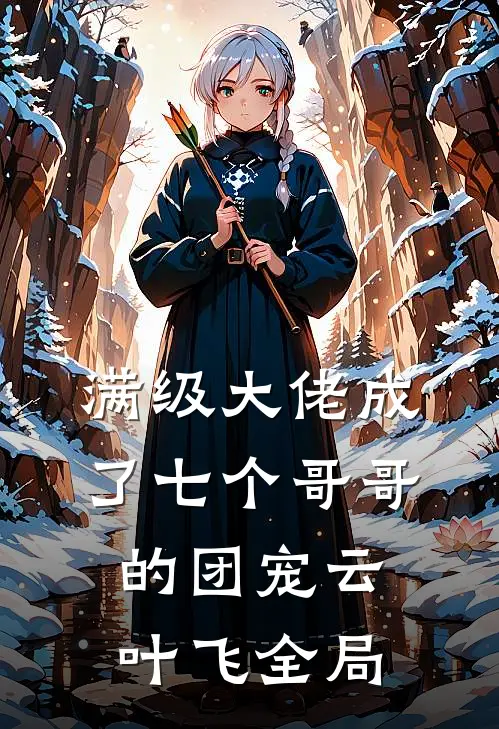 满级大佬成了七个哥哥的团宠云叶飞全局