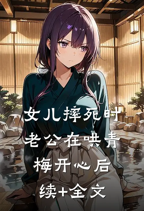 女儿摔死时，老公在哄青梅开心后续+全文
