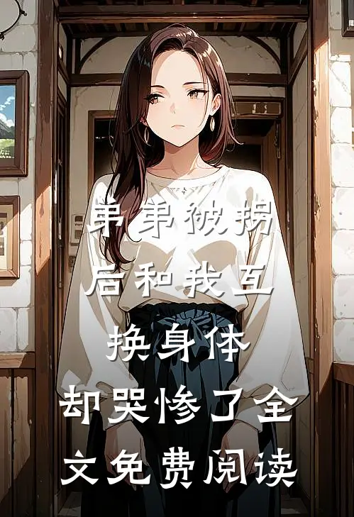 弟弟被拐后和我互换身体，却哭惨了全文免费阅读