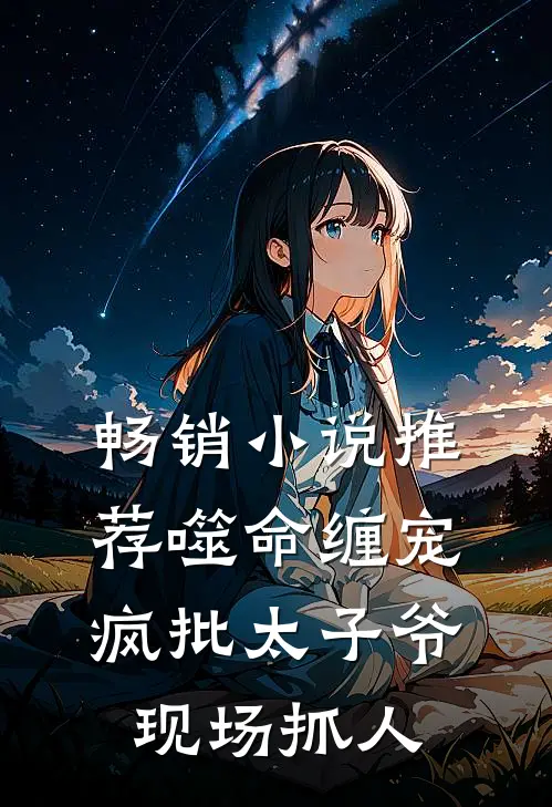 畅销小说推荐噬命缠宠：疯批太子爷现场抓人