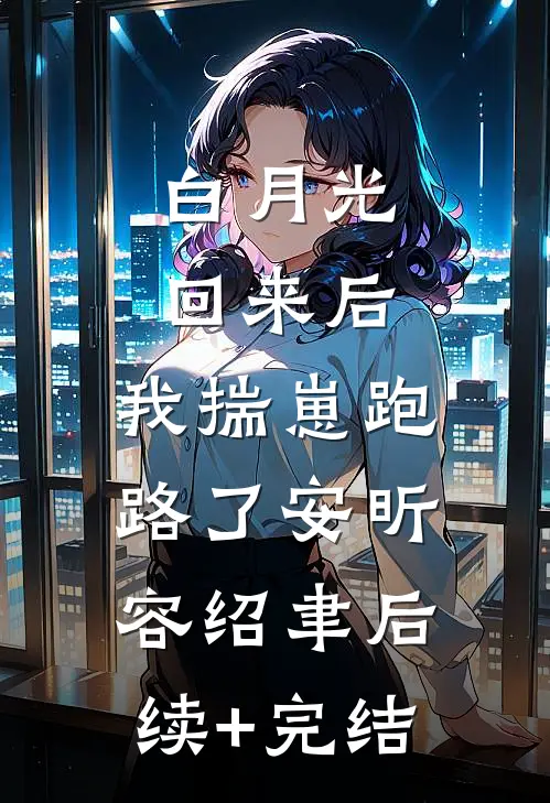 白月光回来后，我揣崽跑路了安昕容绍聿后续+完结