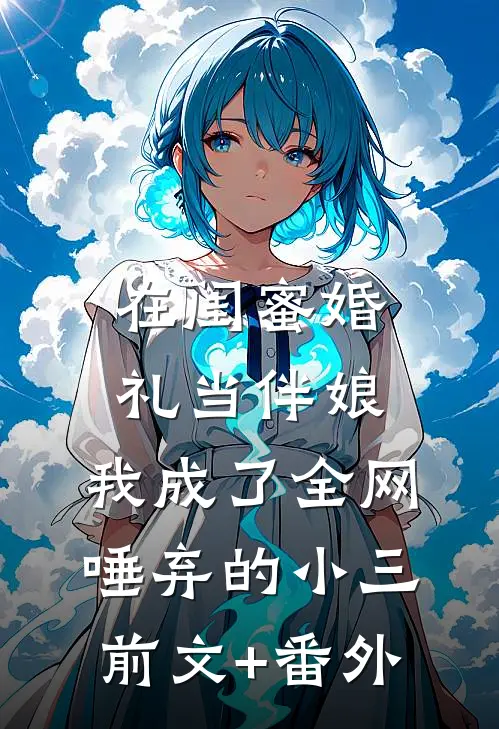 在闺蜜婚礼当伴娘，我成了全网唾弃的小三前文+番外