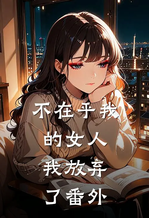 不在乎我的女人,我放弃了 番外