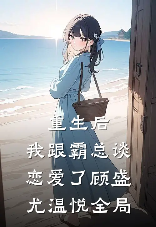 重生后,我跟霸总谈恋爱了顾盛尤温悦全局免费阅读