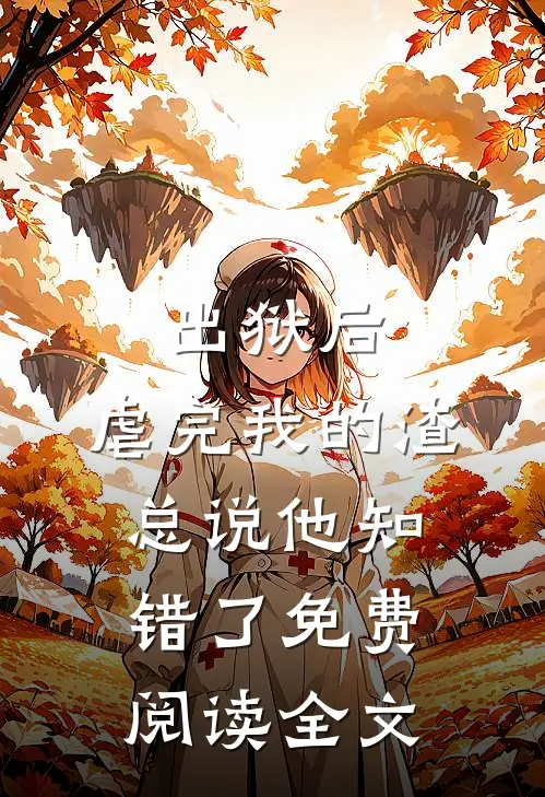 出狱后，虐完我的渣总说他知错了免费阅读全文