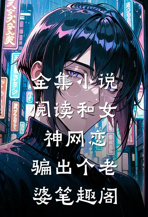 全集小说阅读和女神网恋,骗出个老婆笔趣阁