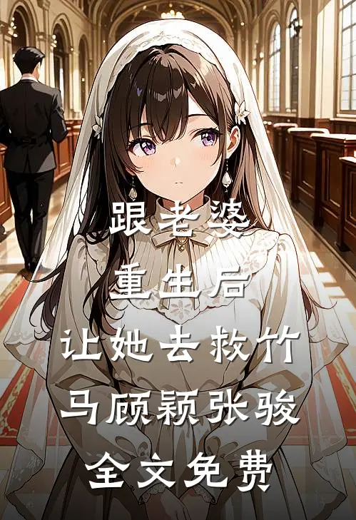 跟老婆重生后，让她去救竹马顾颖张骏全文免费