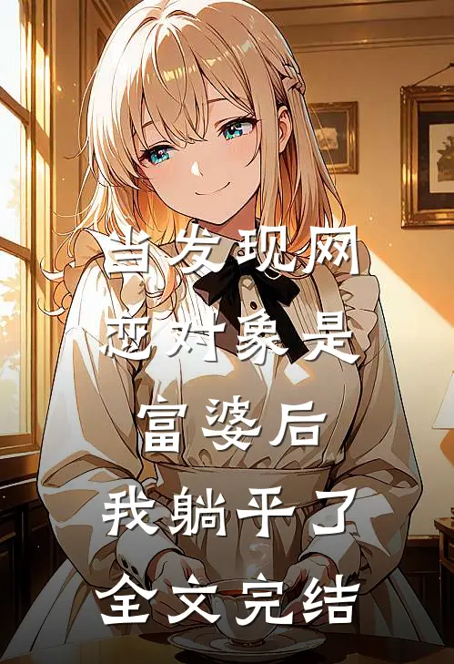 当发现网恋对象是富婆后，我躺平了全文完结