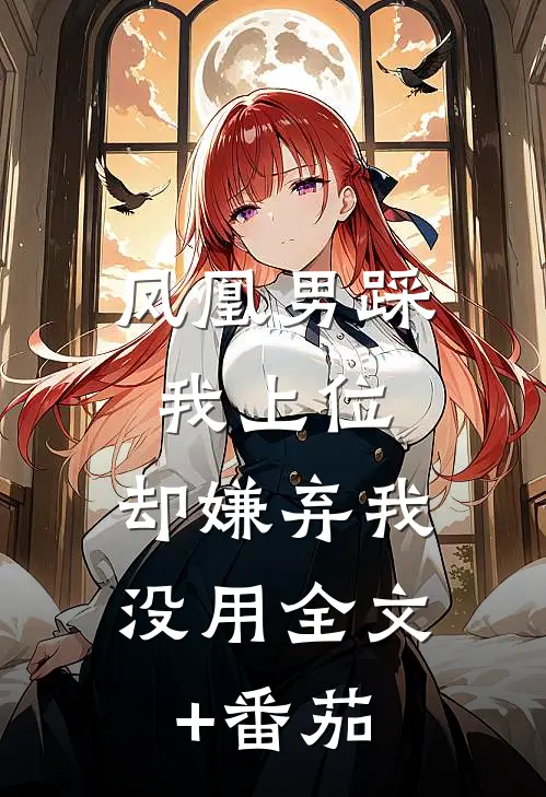 凤凰男踩我上位，却嫌弃我没用全文+番茄