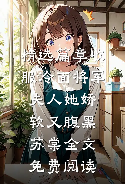 精选篇章收服冷面将军夫人她娇软又腹黑苏棠全文免费阅读