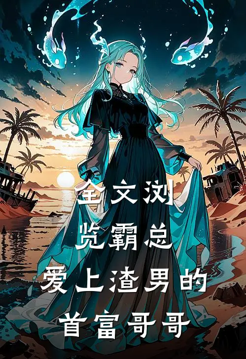 全文浏览霸总：爱上渣男的首富哥哥
