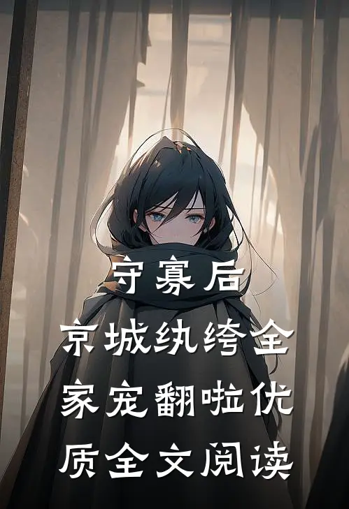 守寡后，京城纨绔全家宠翻啦优质全文阅读