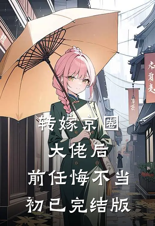转嫁京圈大佬后，前任悔不当初已完结版
