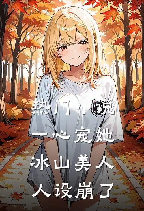 热门小说一心宠她，冰山美人人设崩了