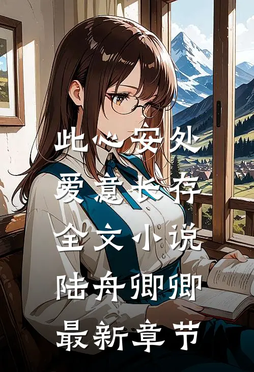此心安处，爱意长存全文小说陆舟卿卿最新章节