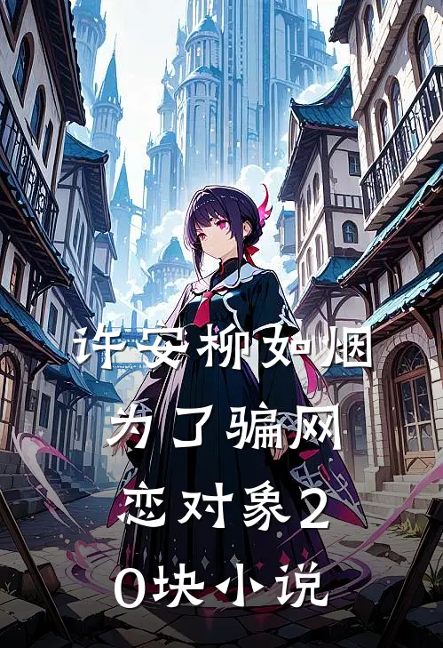许安柳如烟为了骗网恋对象20块小说