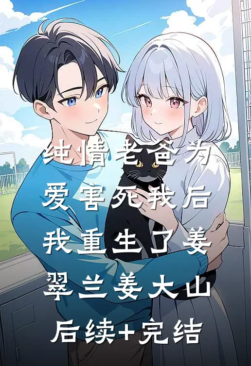 纯情老爸为爱害死我后，我重生了姜翠兰姜大山后续+完结
