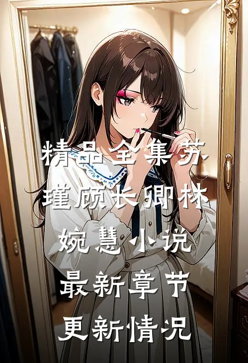精品全集苏瑾顾长卿林婉慧小说最新章节更新情况