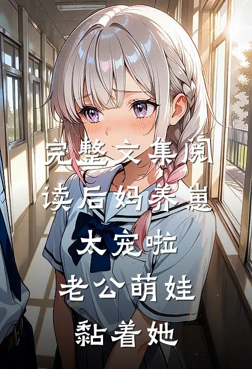 完整文集阅读后妈养崽:太宠啦,老公萌娃黏着她