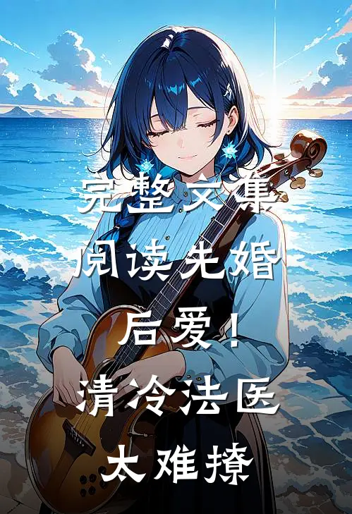 完整文集阅读先婚后爱！清冷法医太难撩