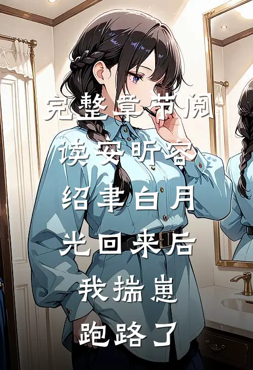 完整章节阅读安昕容绍聿白月光回来后,我揣崽跑路了