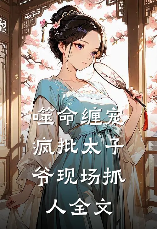 噬命缠宠：疯批太子爷现场抓人全文