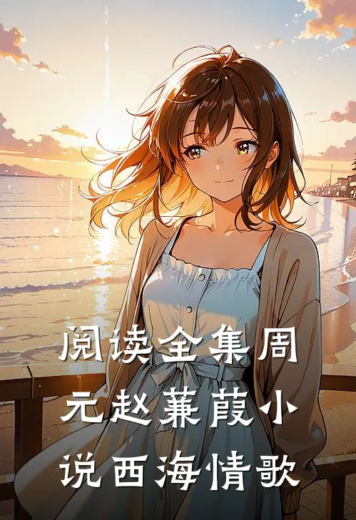 阅读全集周元赵蒹葭小说西海情歌