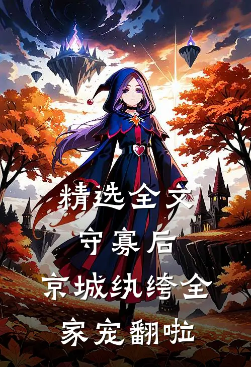 精选全文守寡后，京城纨绔全家宠翻啦
