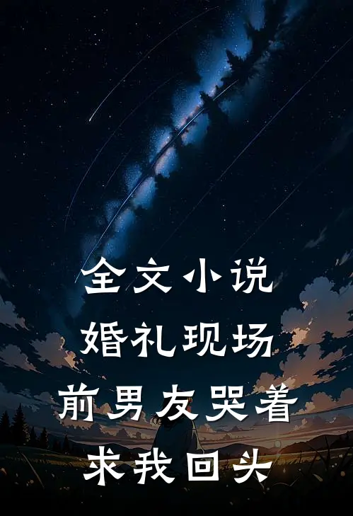全文小说婚礼现场，前男友哭着求我回头