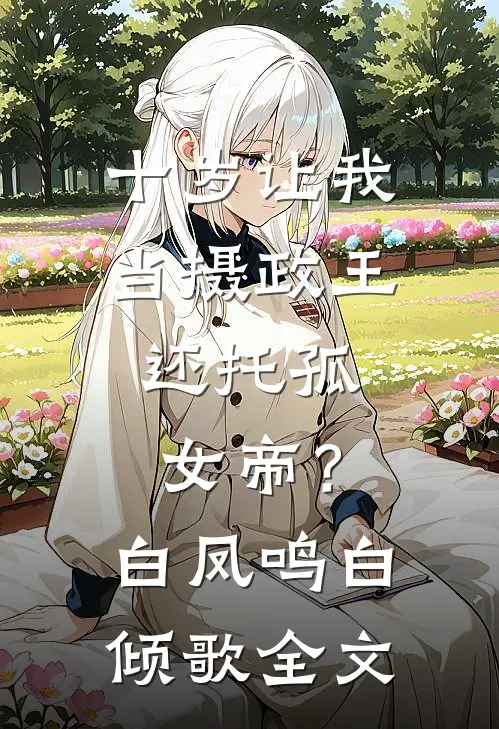 十岁让我当摄政王，还托孤女帝？白凤鸣白倾歌全文