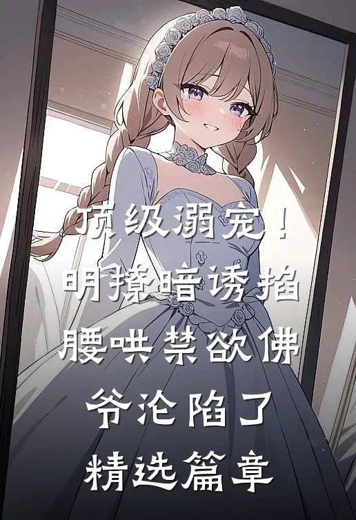 顶级溺宠！明撩暗诱掐腰哄，禁欲佛爷沦陷了精选篇章