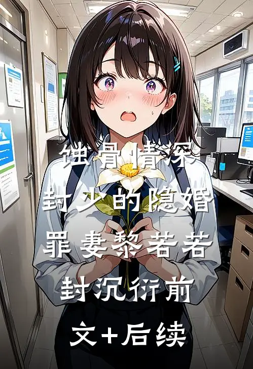 蚀骨情深：封少的隐婚罪妻黎若若封沉衍前文+后续