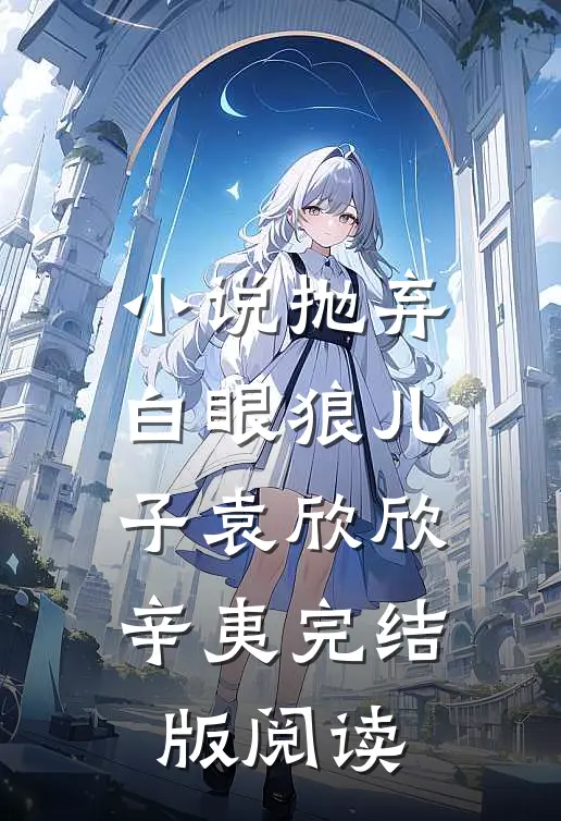 小说抛弃白眼狼儿子袁欣欣辛夷完结版阅读
