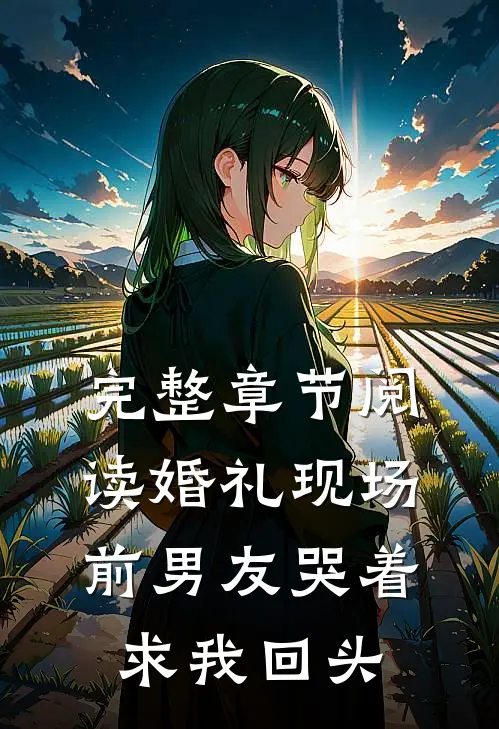 完整章节阅读婚礼现场，前男友哭着求我回头