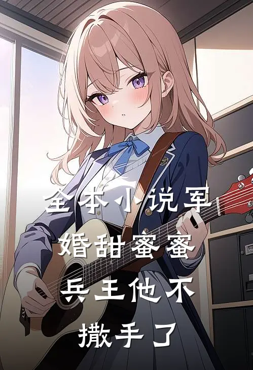 全本军婚甜蜜蜜,兵王他不撒手了免费阅读
