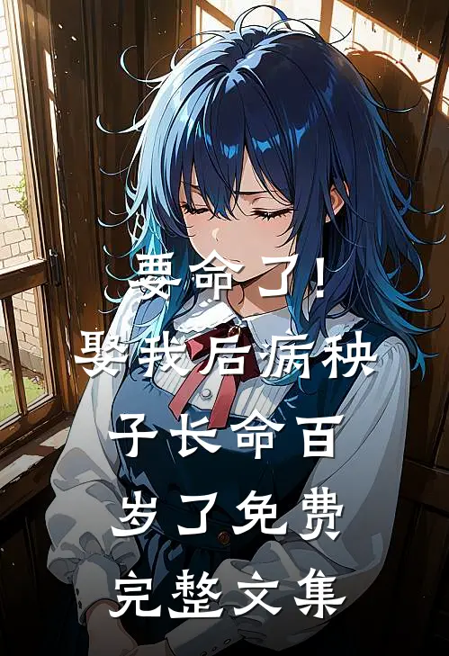 要命了!娶我后病秧子长命百岁了免费完整文集