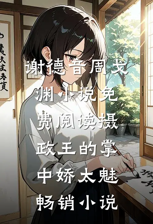 谢德音周戈渊小说免费阅读摄政王的掌中娇太魅畅销小说