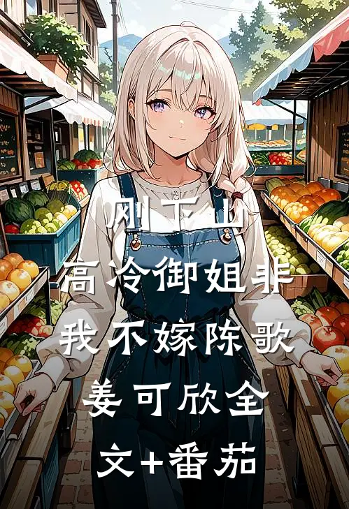 刚下山，高冷御姐非我不嫁陈歌姜可欣全文+番茄