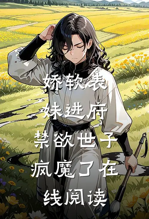 娇软表妹进府：禁欲世子疯魔了在线阅读