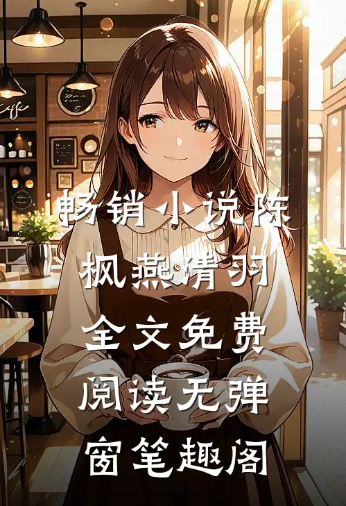 畅销小说陈枫燕清羽全文免费阅读无弹窗笔趣阁