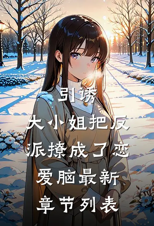 引诱：大小姐把反派撩成了恋爱脑最新章节列表
